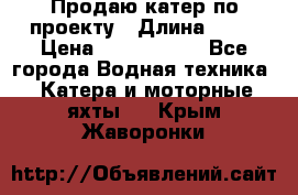 Продаю катер по проекту › Длина ­ 12 › Цена ­ 2 500 000 - Все города Водная техника » Катера и моторные яхты   . Крым,Жаворонки